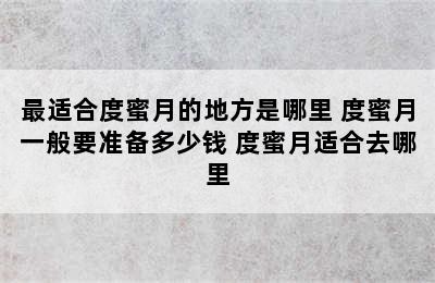 最适合度蜜月的地方是哪里 度蜜月一般要准备多少钱 度蜜月适合去哪里